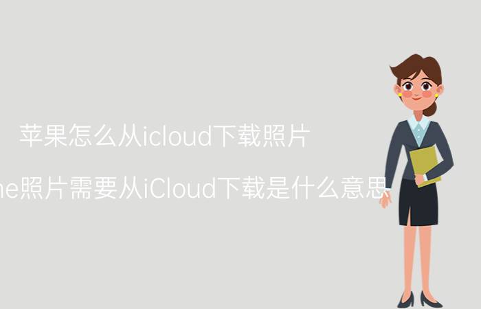 苹果怎么从icloud下载照片 iPhone照片需要从iCloud下载是什么意思？